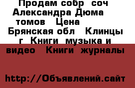 Продам собр. соч. Александра Дюма -15 томов › Цена ­ 3 800 - Брянская обл., Клинцы г. Книги, музыка и видео » Книги, журналы   